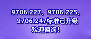 9706.227、9706.225、9706.247標準已升級歡迎咨詢！